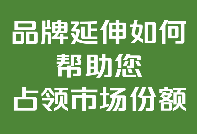 品牌延伸如何幫助您占領(lǐng)市場份額.png